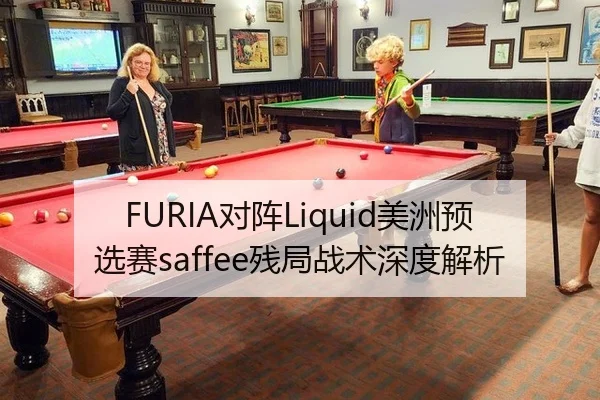 FURIA对阵Liquid美洲预选赛saffee残局战术深度解析